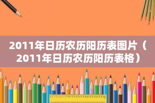 2011年日历农历阳历表图片（2011年日历农历阳历表格）