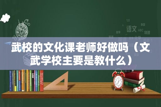 武校的文化课老师好做吗（文武学校主要是教什么）