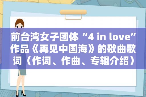 前台湾女子团体“4 in love”作品《再见中国海》的歌曲歌词（作词、作曲、专辑介绍）