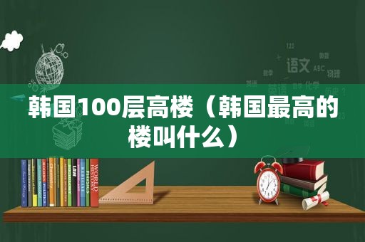 韩国100层高楼（韩国最高的楼叫什么）