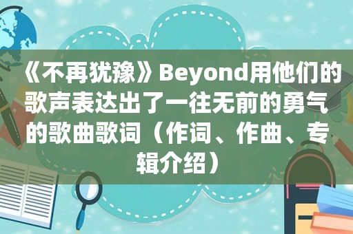 《不再犹豫》Beyond用他们的歌声表达出了一往无前的勇气的歌曲歌词（作词、作曲、专辑介绍）