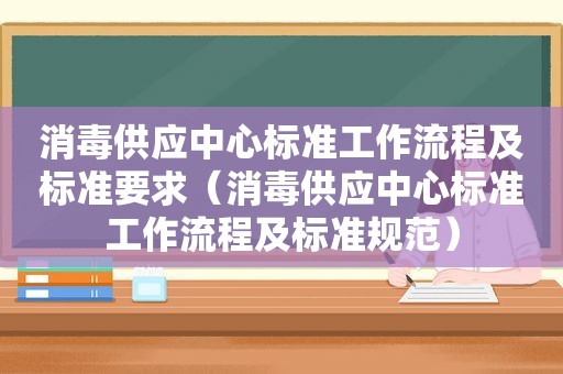 消毒供应中心标准工作流程及标准要求（消毒供应中心标准工作流程及标准规范）