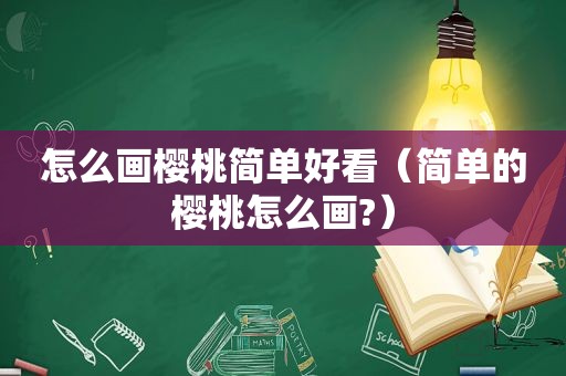 怎么画樱桃简单好看（简单的樱桃怎么画?）