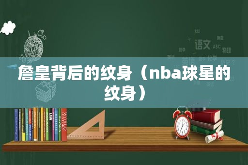 詹皇背后的纹身（nba球星的纹身）