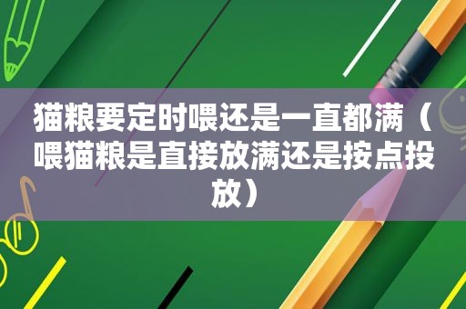 猫粮要定时喂还是一直都满（喂猫粮是直接放满还是按点投放）