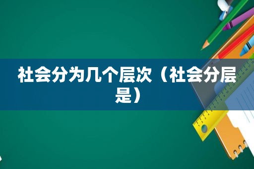 社会分为几个层次（社会分层是）