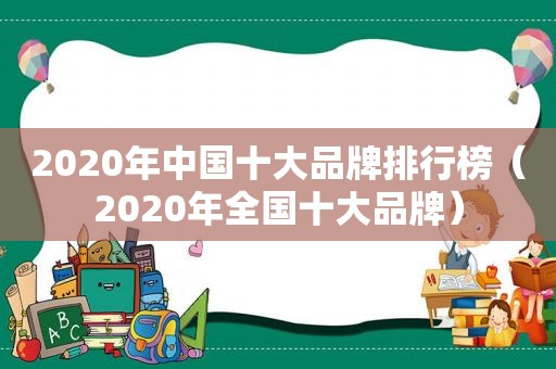 2020年中国十大品牌排行榜（2020年全国十大品牌）