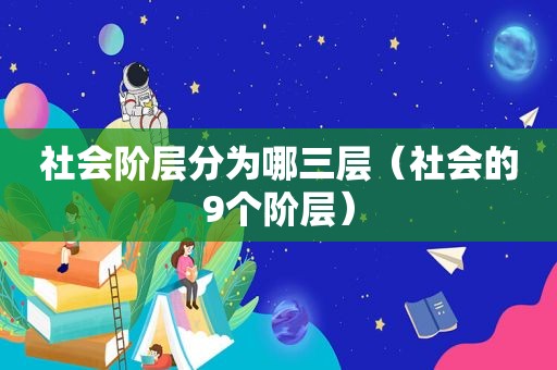 社会阶层分为哪三层（社会的9个阶层）