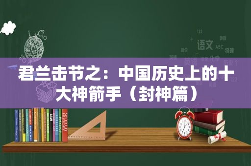 君兰击节之：中国历史上的十大神箭手（封神篇）