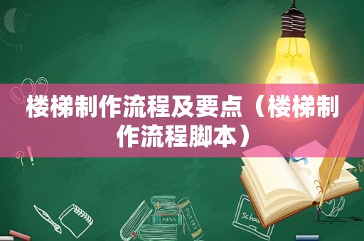 楼梯制作流程及要点（楼梯制作流程脚本）