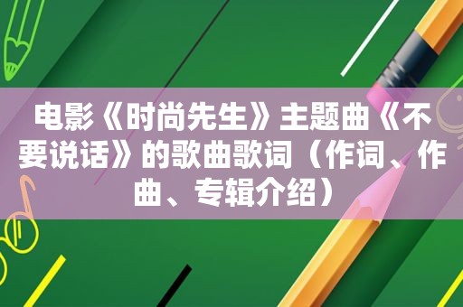 电影《时尚先生》主题曲《不要说话》的歌曲歌词（作词、作曲、专辑介绍）