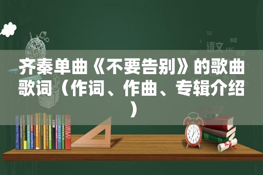 齐秦单曲《不要告别》的歌曲歌词（作词、作曲、专辑介绍）