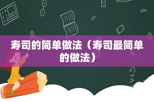 寿司的简单做法（寿司最简单的做法）