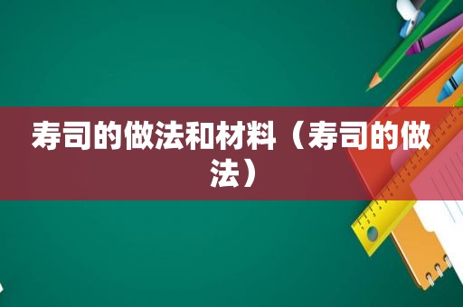 寿司的做法和材料（寿司的做法）