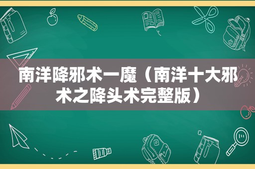 南洋降邪术一魔（南洋十大邪术之降头术完整版）