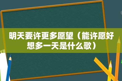 明天要许更多愿望（能许愿好想多一天是什么歌）