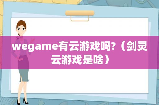 wegame有云游戏吗?（剑灵云游戏是啥）