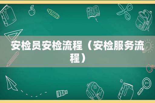 安检员安检流程（安检服务流程）