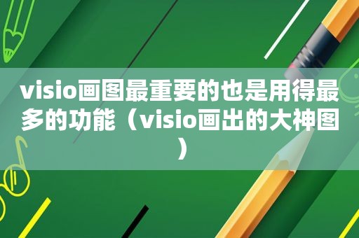 visio画图最重要的也是用得最多的功能（visio画出的大神图）