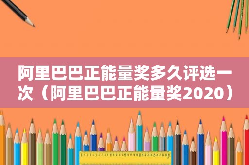 阿里巴巴正能量奖多久评选一次（阿里巴巴正能量奖2020）