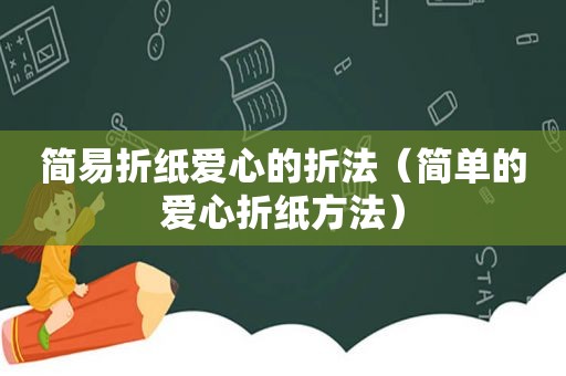 简易折纸爱心的折法（简单的爱心折纸方法）