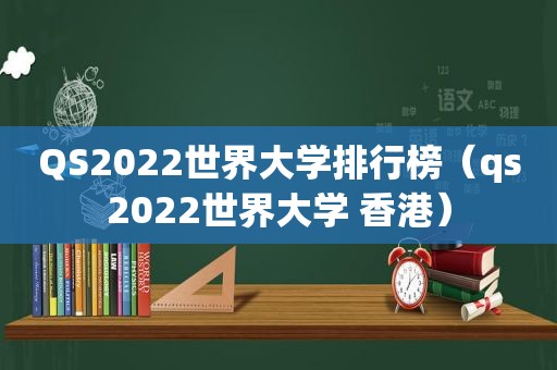 QS2022世界大学排行榜（qs2022世界大学 香港）