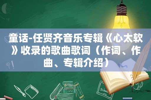 童话-任贤齐音乐专辑《心太软》收录的歌曲歌词（作词、作曲、专辑介绍）