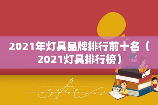 2021年灯具品牌排行前十名（2021灯具排行榜）