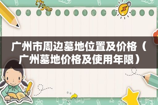 广州市周边墓地位置及价格（广州墓地价格及使用年限）