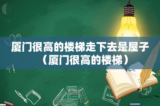 厦门很高的楼梯走下去是屋子（厦门很高的楼梯）