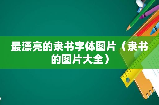 最漂亮的隶书字体图片（隶书的图片大全）