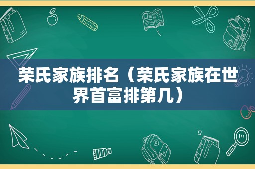 荣氏家族排名（荣氏家族在世界首富排第几）