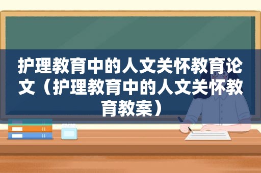 护理教育中的人文关怀教育论文（护理教育中的人文关怀教育教案）