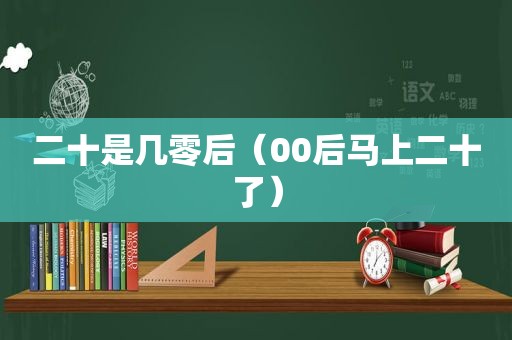 二十是几零后（00后马上二十了）