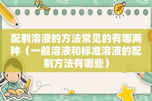 配制溶液的方法常见的有哪两种（一般溶液和标准溶液的配制方法有哪些）