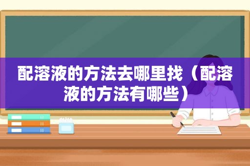 配溶液的方法去哪里找（配溶液的方法有哪些）