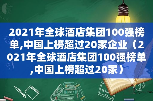 2021年全球酒店集团100强榜单,中国上榜超过20家企业（2021年全球酒店集团100强榜单,中国上榜超过20家）