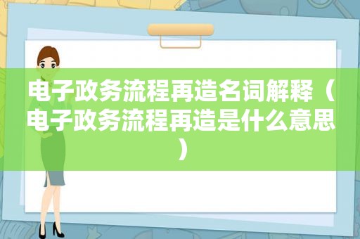 电子政务流程再造名词解释（电子政务流程再造是什么意思）