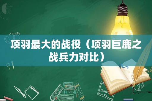 项羽最大的战役（项羽巨鹿之战兵力对比）