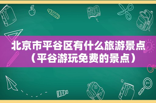 北京市平谷区有什么旅游景点（平谷游玩免费的景点）