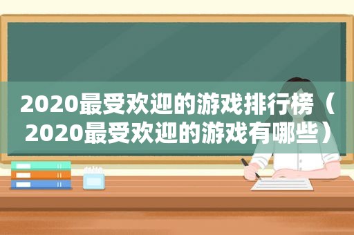 2020最受欢迎的游戏排行榜（2020最受欢迎的游戏有哪些）