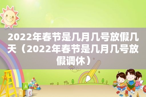 2022年春节是几月几号放假几天（2022年春节是几月几号放假调休）