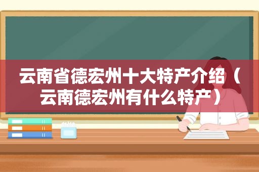 云南省德宏州十大特产介绍（云南德宏州有什么特产）