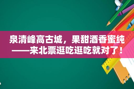 泉清峰高古城，果甜酒香蜜纯——来北票逛吃逛吃就对了！