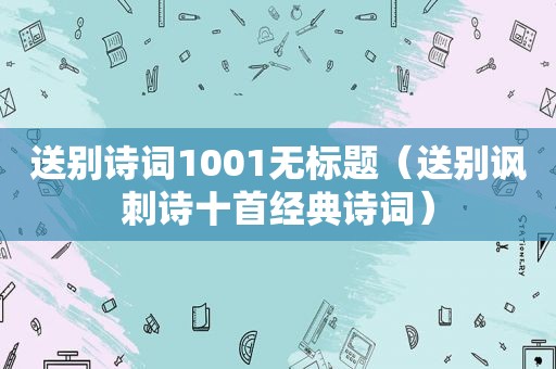 送别诗词1001无标题（送别讽刺诗十首经典诗词）