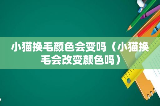 小猫换毛颜色会变吗（小猫换毛会改变颜色吗）