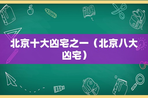 北京十大凶宅之一（北京八大凶宅）