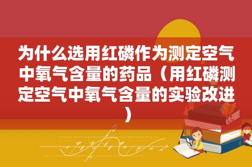 为什么选用红磷作为测定空气中氧气含量的药品（用红磷测定空气中氧气含量的实验改进）