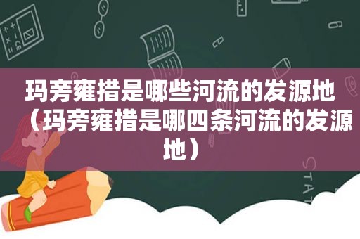 玛旁雍措是哪些河流的发源地（玛旁雍措是哪四条河流的发源地）