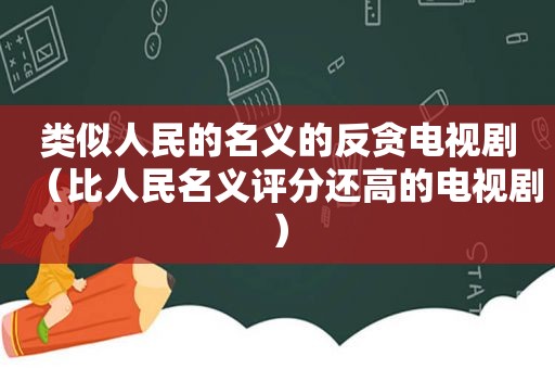 类似人民的名义的反贪电视剧（比人民名义评分还高的电视剧）